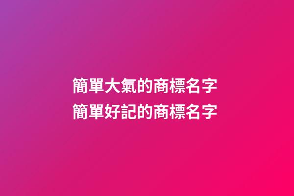 簡單大氣的商標名字 簡單好記的商標名字-第1張-商標起名-玄機派